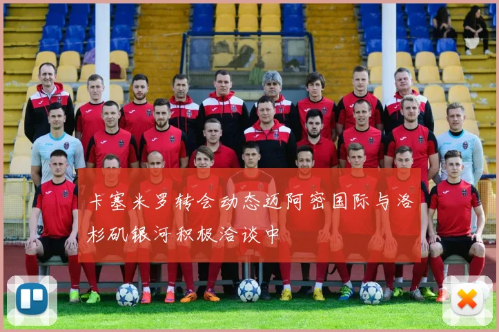 卡塞米罗转会动态迈阿密国际与洛杉矶银河积极洽谈中