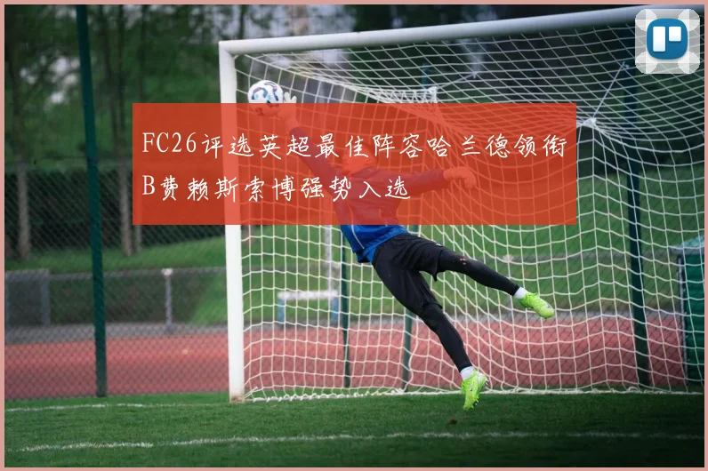 FC26评选英超最佳阵容哈兰德领衔B费赖斯索博强势入选