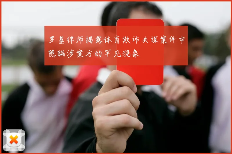 罗基律师揭露体育欺诈共谋案件中隐瞒涉案方的罕见现象